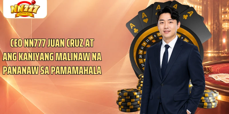 CEO NN777 Juan Cruz at ang kaniyang malinaw na pananaw sa pamamahala